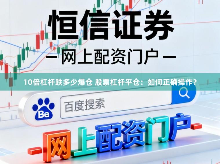 10倍杠杆跌多少爆仓 股票杠杆平仓：如何正确操作？