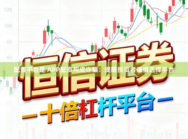 配资平台是 APP配资构成诈骗：提醒投资者谨慎选择平台