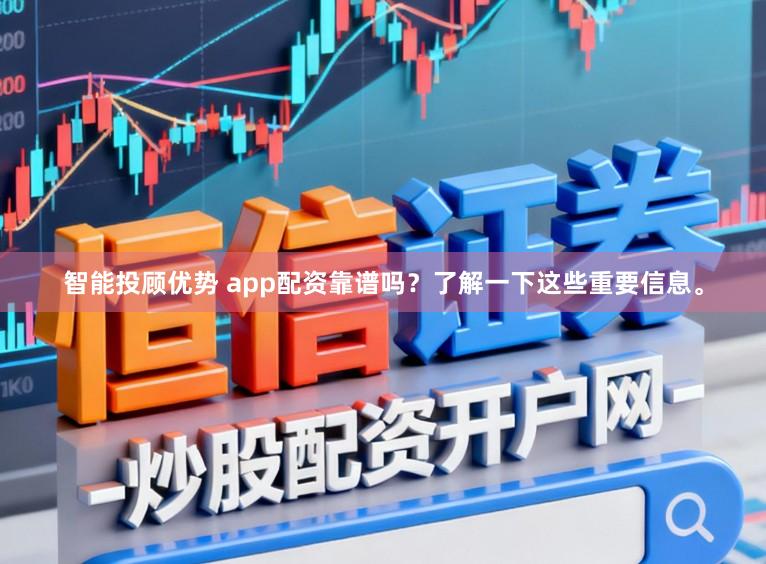 智能投顾优势 app配资靠谱吗？了解一下这些重要信息。