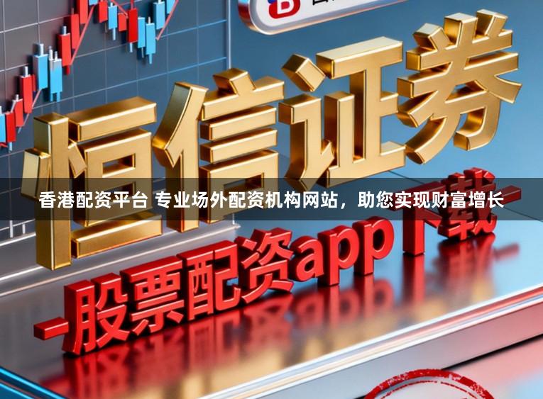 香港配资平台 专业场外配资机构网站，助您实现财富增长