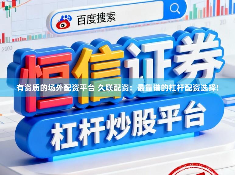 有资质的场外配资平台 久联配资：最靠谱的杠杆配资选择!
