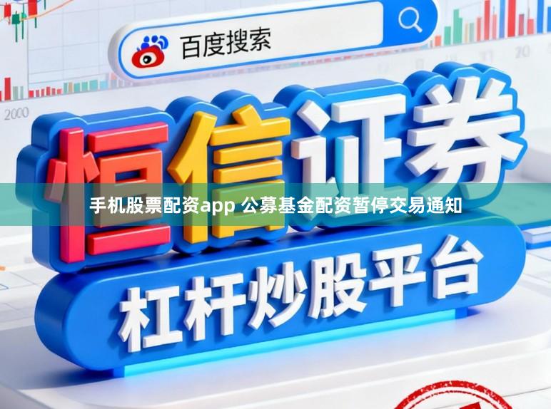 手机股票配资app 公募基金配资暂停交易通知