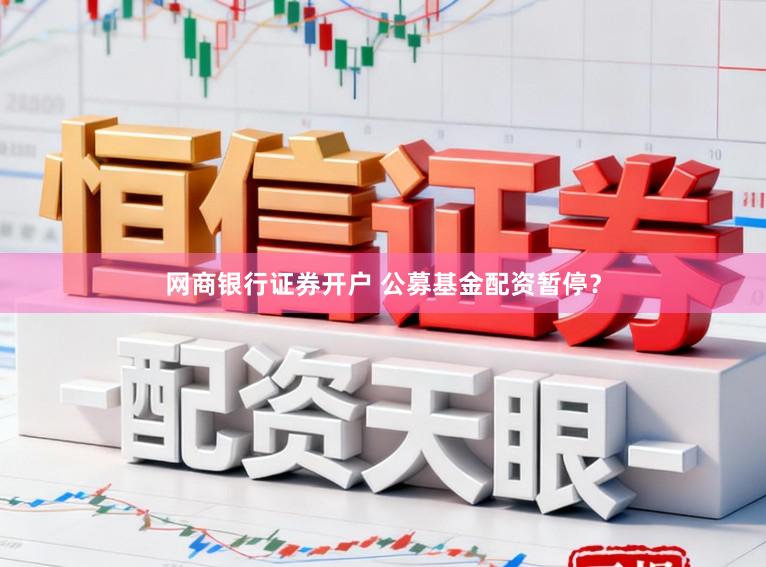 网商银行证券开户 公募基金配资暂停？