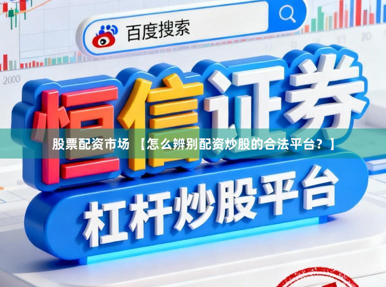 股票配资市场 【怎么辨别配资炒股的合法平台？】
