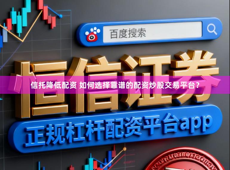 信托降低配资 如何选择靠谱的配资炒股交易平台？