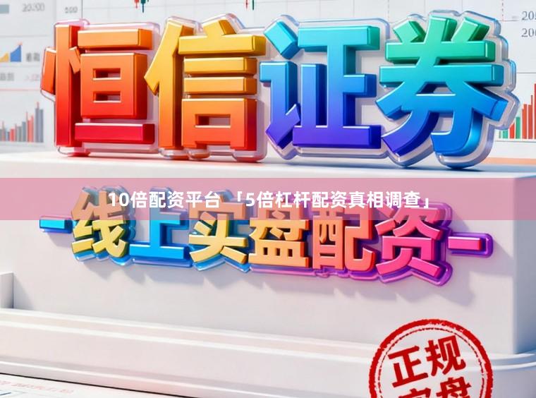 10倍配资平台 「5倍杠杆配资真相调查」