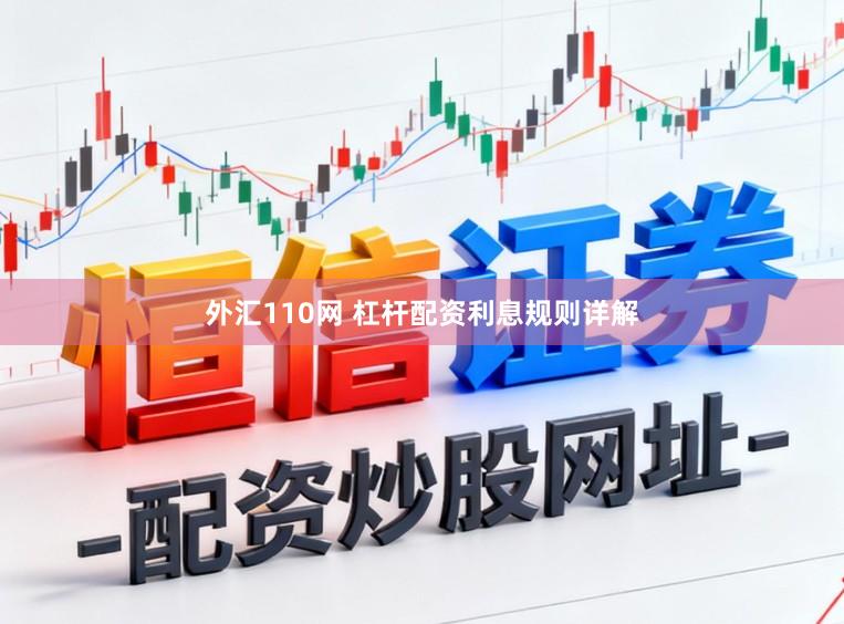 外汇110网 杠杆配资利息规则详解
