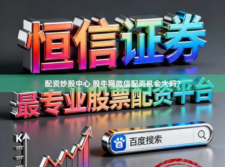 配资炒股中心 股牛网微信配资机会大吗？
