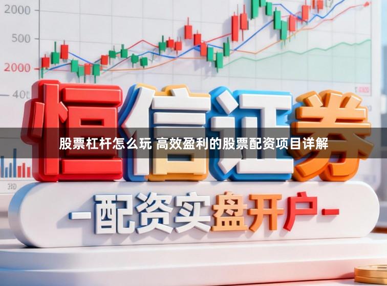 股票杠杆怎么玩 高效盈利的股票配资项目详解