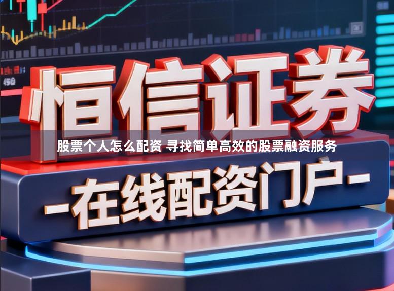股票个人怎么配资 寻找简单高效的股票融资服务