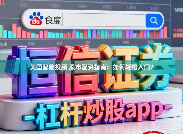 美国智能投顾 股市配资指南：如何轻松入门？