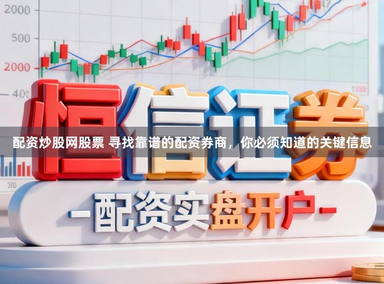 配资炒股网股票 寻找靠谱的配资券商，你必须知道的关键信息