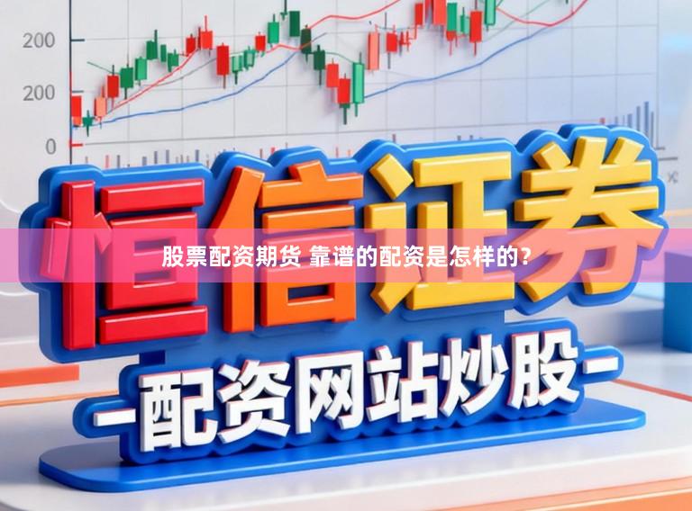 股票配资期货 靠谱的配资是怎样的？