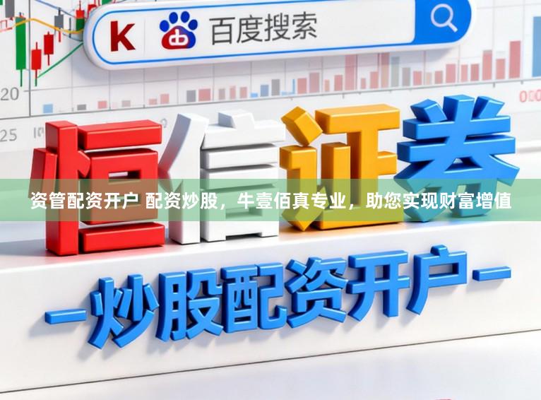资管配资开户 配资炒股，牛壹佰真专业，助您实现财富增值