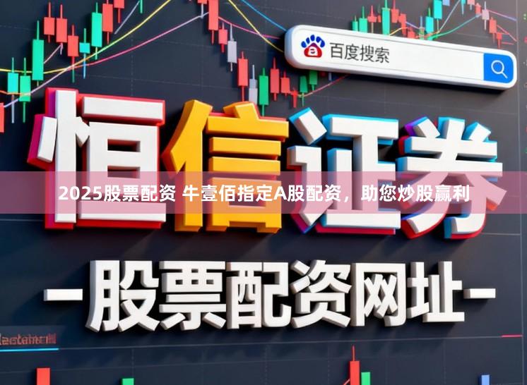 2025股票配资 牛壹佰指定A股配资，助您炒股赢利