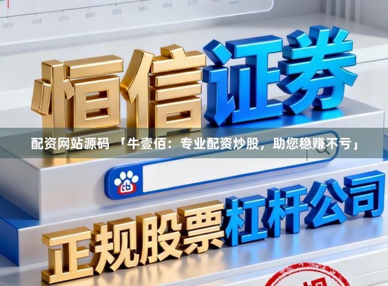 配资网站源码 「牛壹佰:专业配资炒股,助您稳赚不亏」