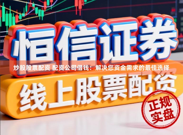 炒股股票配资 配资公司借钱:解决您资金需求的最佳选择