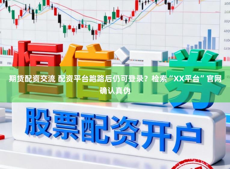 期货配资交流 配资平台跑路后仍可登录？检索“XX平台”官网确认真伪