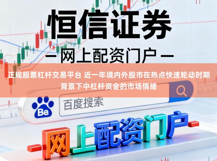 正规股票杠杆交易平台 近一年境内外股市在热点快速轮动时期背景下中杠杆资金的市场情绪