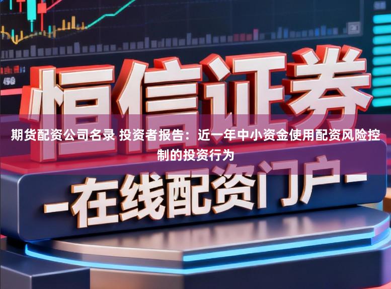 期货配资公司名录 投资者报告：近一年中小资金使用配资风险控制的投资行为