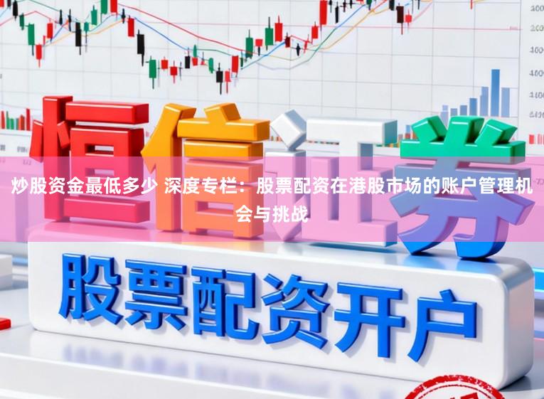 炒股资金最低多少 深度专栏：股票配资在港股市场的账户管理机会与挑战