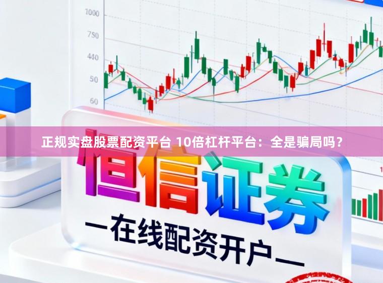 正规实盘股票配资平台 10倍杠杆平台：全是骗局吗？