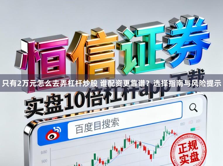 只有2万元怎么去弄杠杆炒股 谁配资更靠谱？选择指南与风险提示