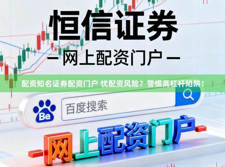 配资知名证券配资门户 忧配资风险？警惕高杠杆陷阱！