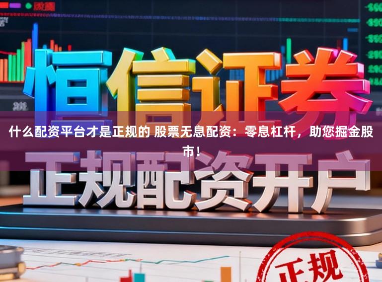 什么配资平台才是正规的 股票无息配资：零息杠杆，助您掘金股市！