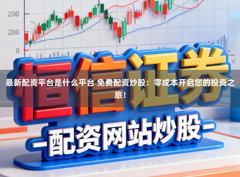 最新配资平台是什么平台 免费配资炒股：零成本开启您的投资之旅！
