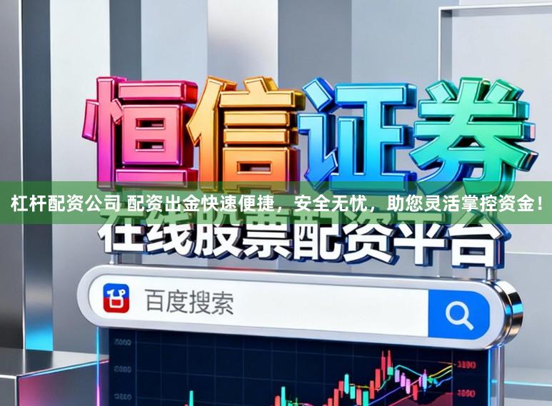 杠杆配资公司 配资出金快速便捷,安全无忧,助您灵活掌控资金!