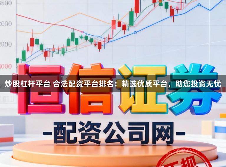 炒股杠杆平台 合法配资平台排名：精选优质平台，助您投资无忧