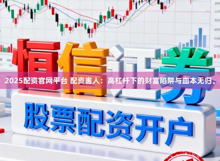2025配资官网平台 配资害人：高杠杆下的财富陷阱与血本无归。