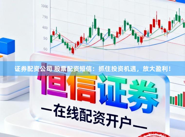 证券配资公司 股票配资短信：抓住投资机遇，放大盈利！