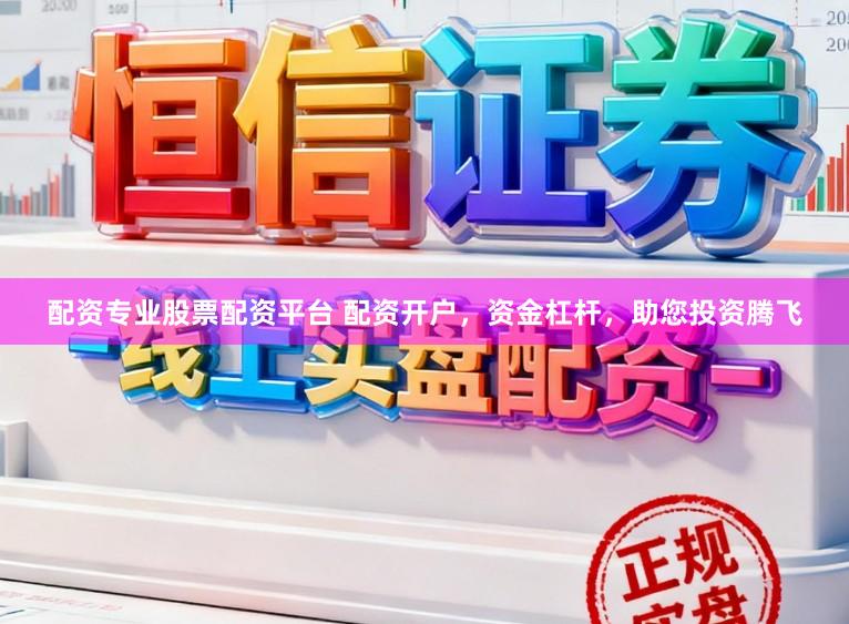 配资专业股票配资平台 配资开户，资金杠杆，助您投资腾飞