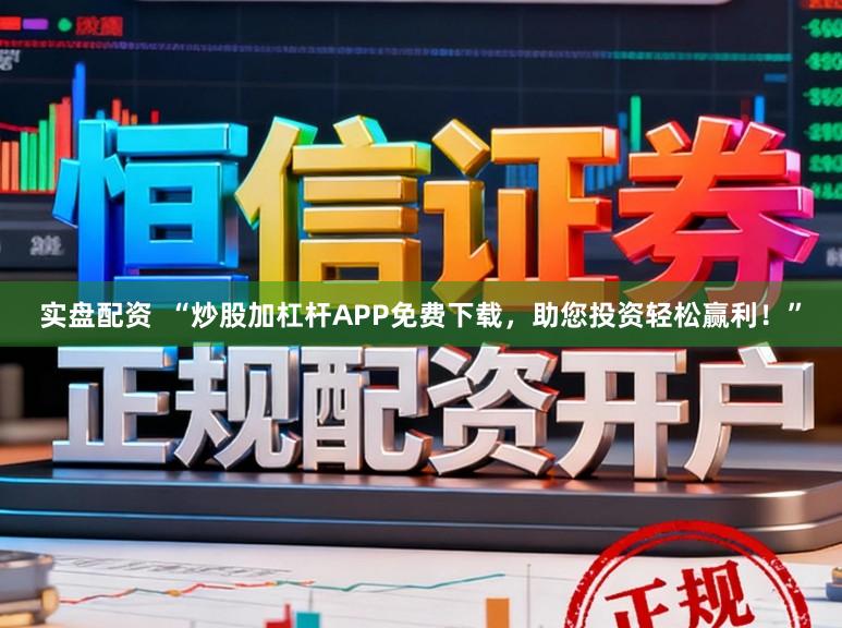 实盘配资  “炒股加杠杆APP免费下载，助您投资轻松赢利！”