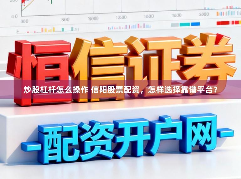炒股杠杆怎么操作 信阳股票配资，怎样选择靠谱平台？