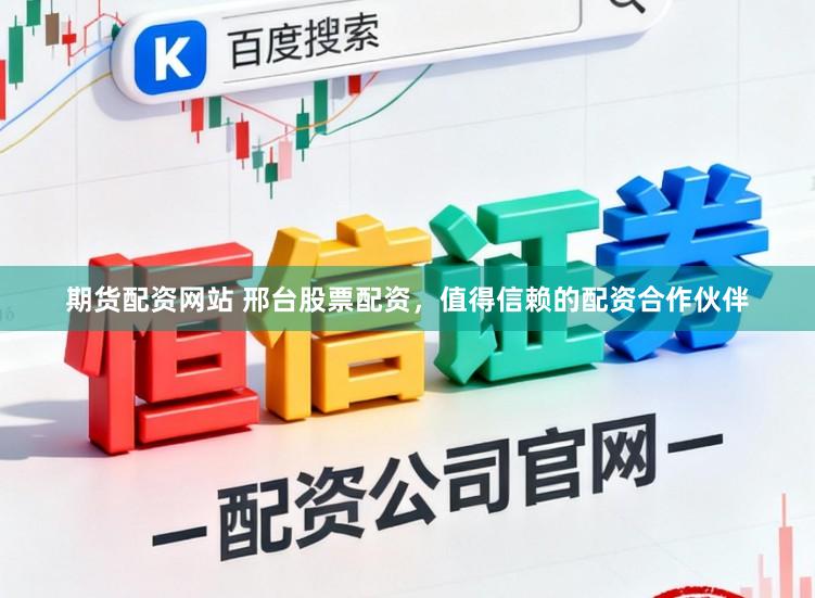 期货配资网站 邢台股票配资,值得信赖的配资合作伙伴