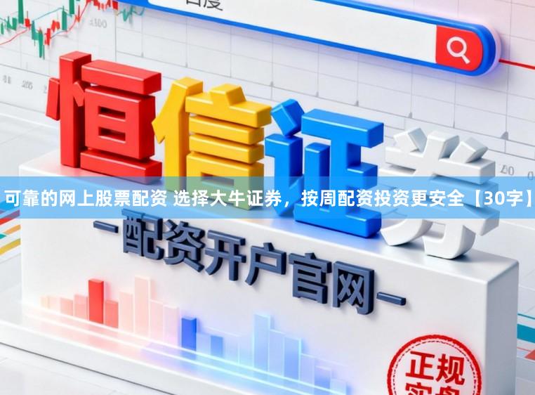 可靠的网上股票配资 选择大牛证券，按周配资投资更安全【30字】