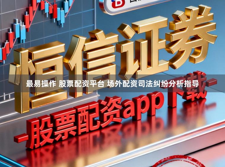最易操作 股票配资平台 场外配资司法纠纷分析指导