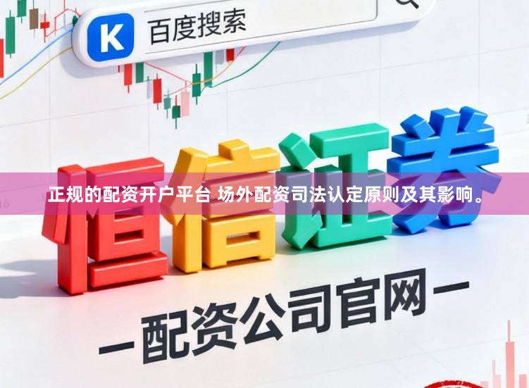 正规的配资开户平台 场外配资司法认定原则及其影响。