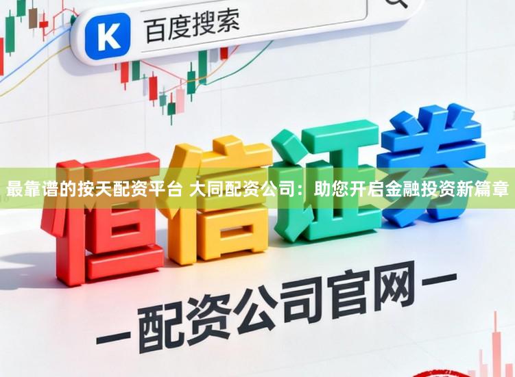 最靠谱的按天配资平台 大同配资公司：助您开启金融投资新篇章