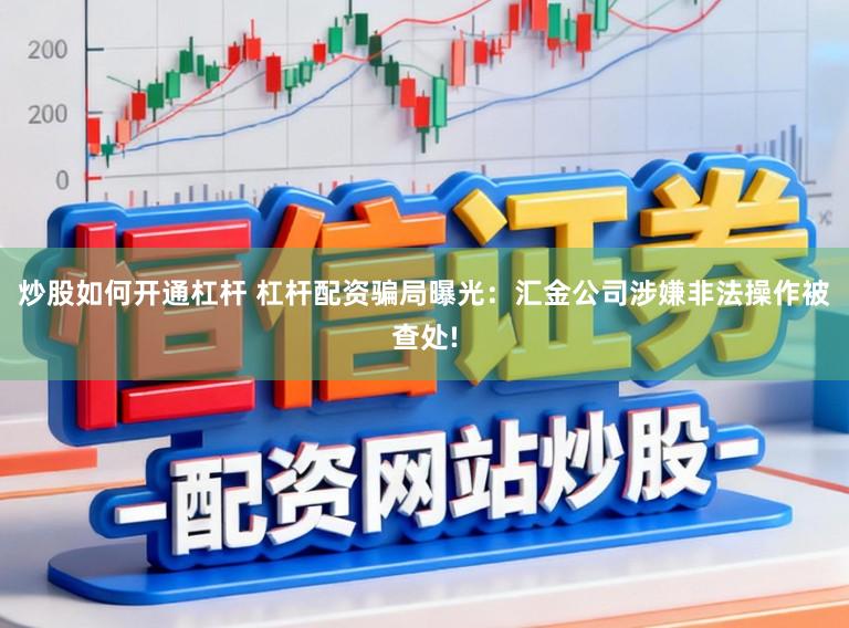 炒股如何开通杠杆 杠杆配资骗局曝光：汇金公司涉嫌非法操作被查处!