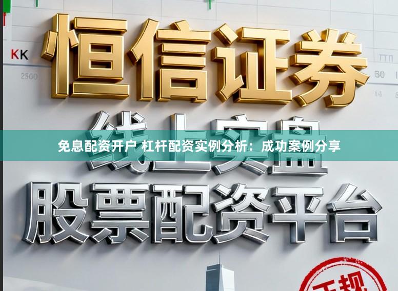 免息配资开户 杠杆配资实例分析：成功案例分享