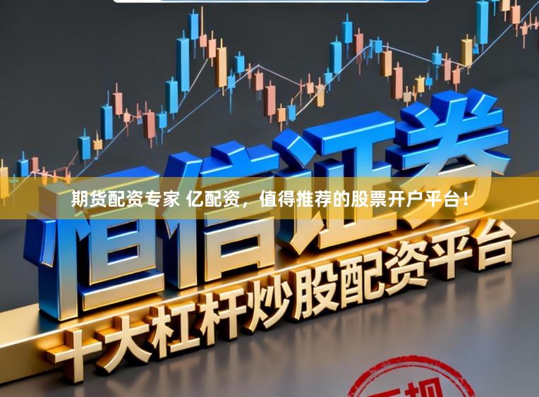 期货配资专家 亿配资，值得推荐的股票开户平台！