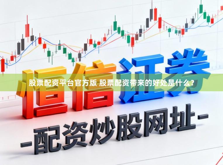 股票配资平台官方版 股票配资带来的好处是什么？
