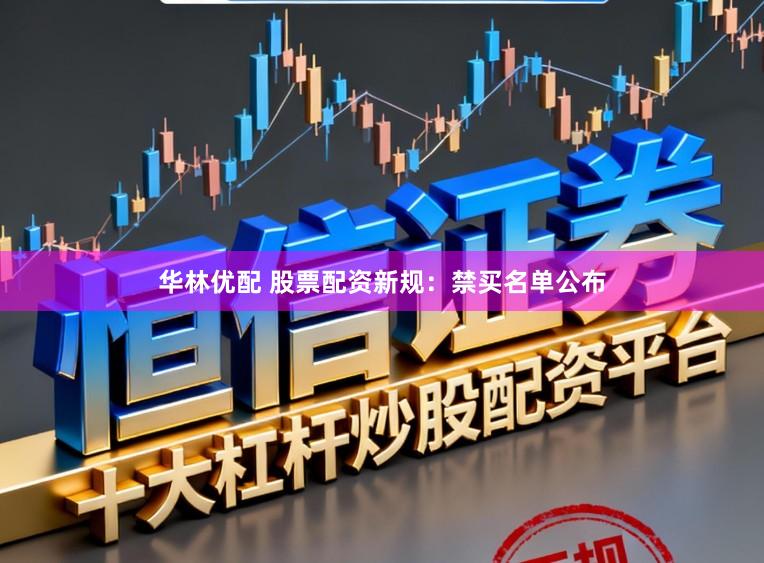 华林优配 股票配资新规：禁买名单公布