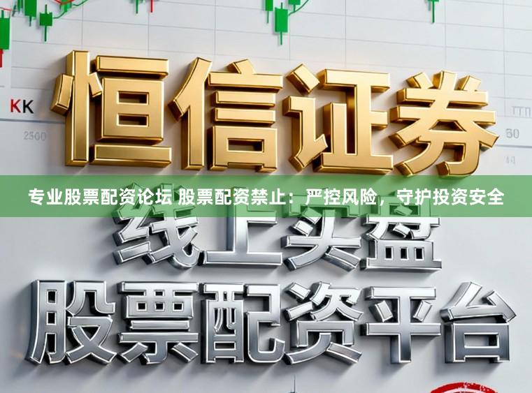 专业股票配资论坛 股票配资禁止：严控风险，守护投资安全