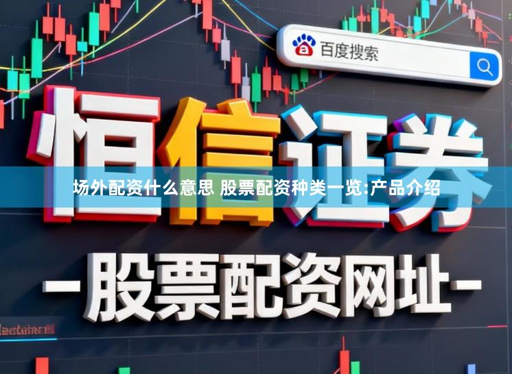 场外配资什么意思 股票配资种类一览:产品介绍
