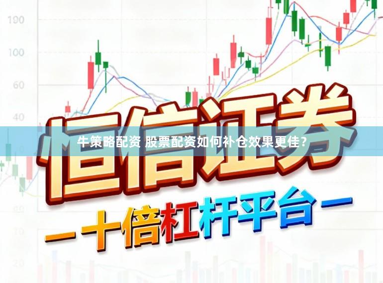 牛策略配资 股票配资如何补仓效果更佳？